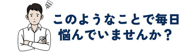このようなお悩みはありませんか?